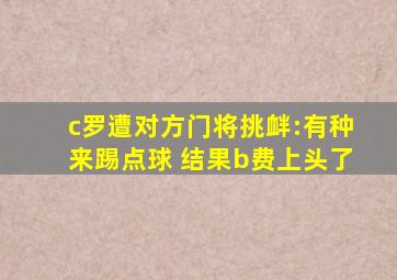 c罗遭对方门将挑衅:有种来踢点球 结果b费上头了